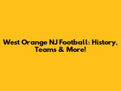West Orange NJ Football: History, Teams & More!