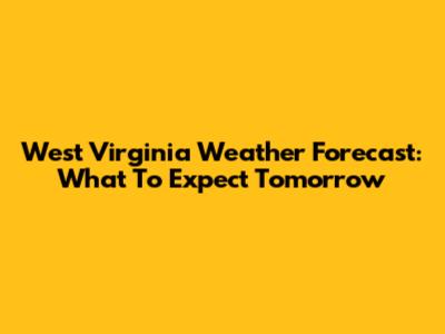 West Virginia Weather Forecast: What To Expect Tomorrow