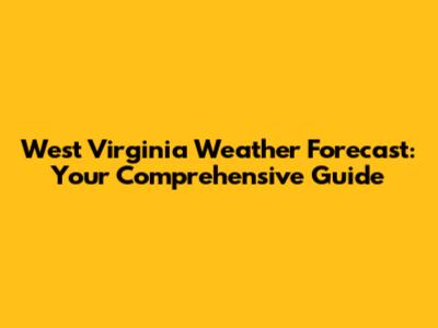 West Virginia Weather Forecast: Your Comprehensive Guide