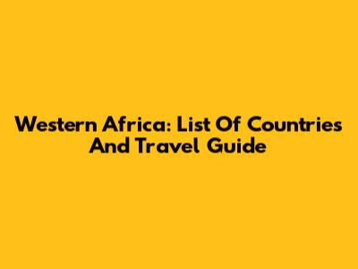 Western Africa: List Of Countries And Travel Guide