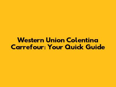 Western Union Colentina Carrefour: Your Quick Guide