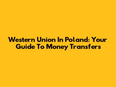 Western Union In Poland: Your Guide To Money Transfers