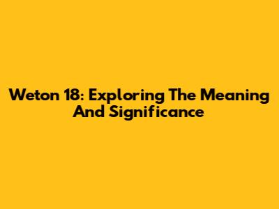Weton 18: Exploring The Meaning And Significance