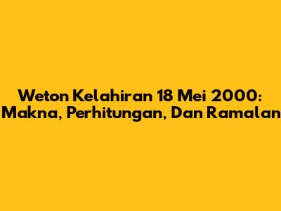 Weton Kelahiran 18 Mei 2000: Makna, Perhitungan, Dan Ramalan