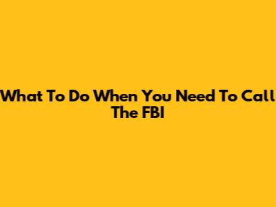 What To Do When You Need To Call The FBI