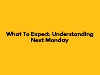 What To Expect: Understanding Next Monday