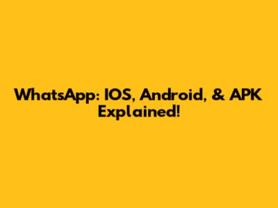 WhatsApp: IOS, Android, & APK Explained!