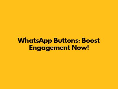 WhatsApp Buttons: Boost Engagement Now!