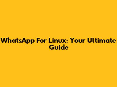 WhatsApp For Linux: Your Ultimate Guide