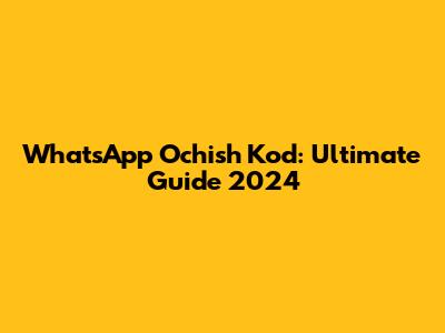 WhatsApp Ochish Kod: Ultimate Guide 2024