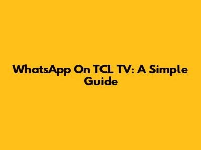 WhatsApp On TCL TV: A Simple Guide