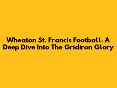 Wheaton St. Francis Football: A Deep Dive Into The Gridiron Glory