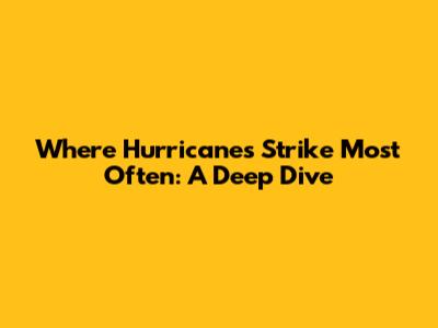 Where Hurricanes Strike Most Often: A Deep Dive