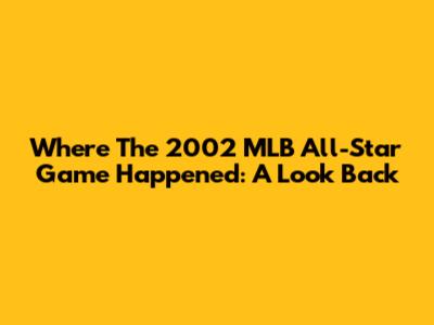 Where The 2002 MLB All-Star Game Happened: A Look Back