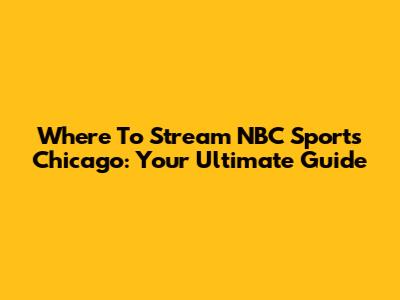 Where To Stream NBC Sports Chicago: Your Ultimate Guide