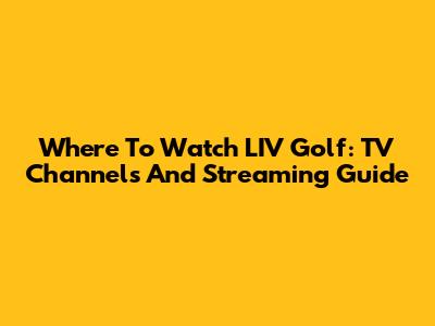 Where To Watch LIV Golf: TV Channels And Streaming Guide