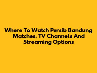 Where To Watch Persib Bandung Matches: TV Channels And Streaming Options