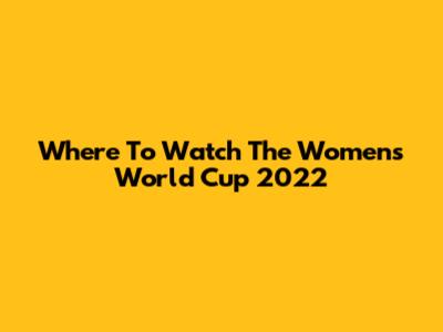 Where To Watch The Women's World Cup 2022
