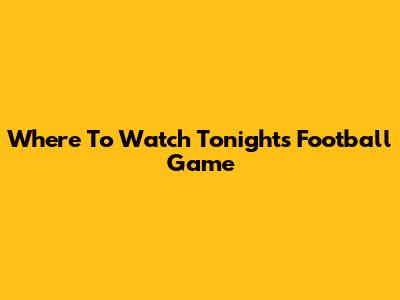 Where To Watch Tonight's Football Game