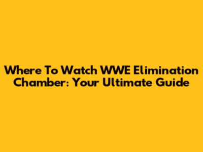 Where To Watch WWE Elimination Chamber: Your Ultimate Guide