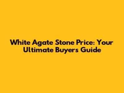 White Agate Stone Price: Your Ultimate Buyer's Guide
