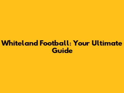 Whiteland Football: Your Ultimate Guide