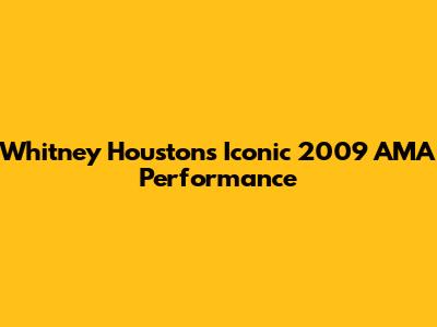 Whitney Houston's Iconic 2009 AMA Performance