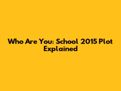 Who Are You: School 2015 Plot Explained