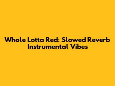 Whole Lotta Red: Slowed Reverb Instrumental Vibes