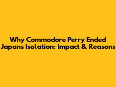 Why Commodore Perry Ended Japan's Isolation: Impact & Reasons