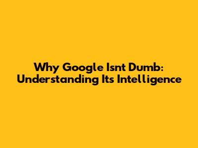Why Google Isn't Dumb: Understanding Its Intelligence
