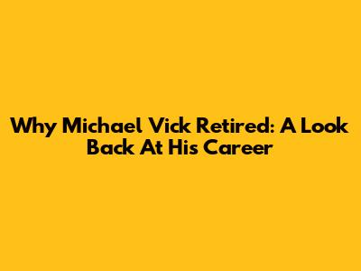 Why Michael Vick Retired: A Look Back At His Career