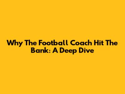 Why The Football Coach Hit The Bank: A Deep Dive