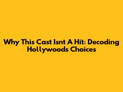 Why This Cast Isn't A Hit: Decoding Hollywood's Choices
