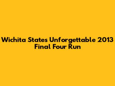 Wichita State's Unforgettable 2013 Final Four Run