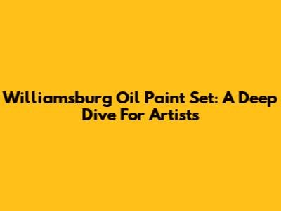 Williamsburg Oil Paint Set: A Deep Dive For Artists
