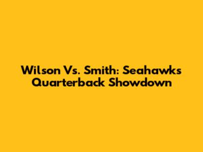 Wilson Vs. Smith: Seahawks Quarterback Showdown