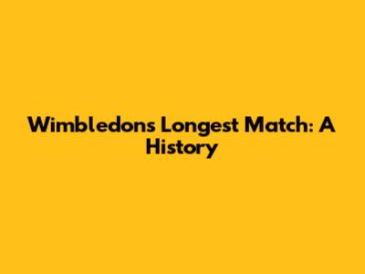 Wimbledon's Longest Match: A History