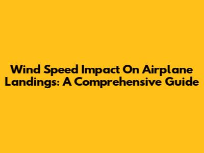 Wind Speed Impact On Airplane Landings: A Comprehensive Guide
