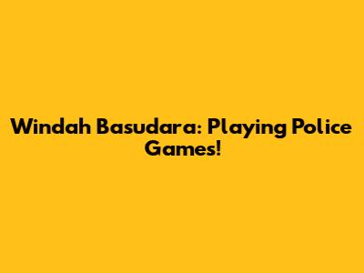Windah Basudara: Playing Police Games!