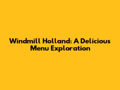 Windmill Holland: A Delicious Menu Exploration