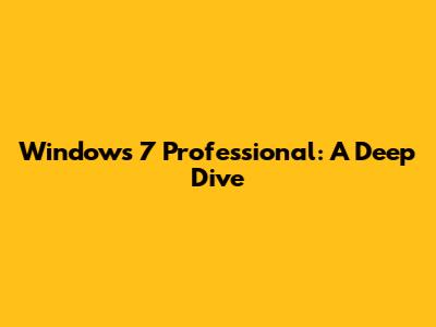 Windows 7 Professional: A Deep Dive