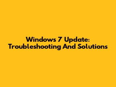 Windows 7 Update: Troubleshooting And Solutions