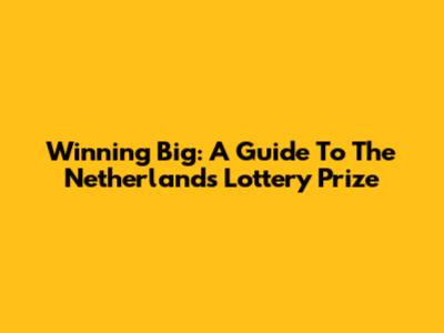 Winning Big: A Guide To The Netherlands Lottery Prize