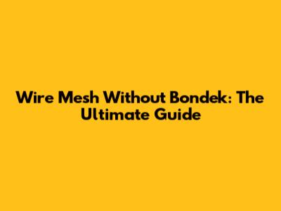 Wire Mesh Without Bondek: The Ultimate Guide