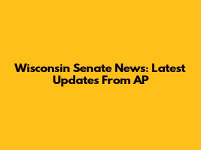 Wisconsin Senate News: Latest Updates From AP