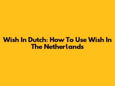 Wish In Dutch: How To Use Wish In The Netherlands