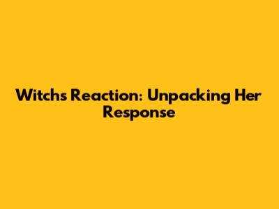 Witch's Reaction: Unpacking Her Response
