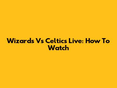 Wizards Vs Celtics Live: How To Watch