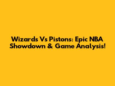 Wizards Vs Pistons: Epic NBA Showdown & Game Analysis!
